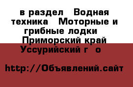  в раздел : Водная техника » Моторные и грибные лодки . Приморский край,Уссурийский г. о. 